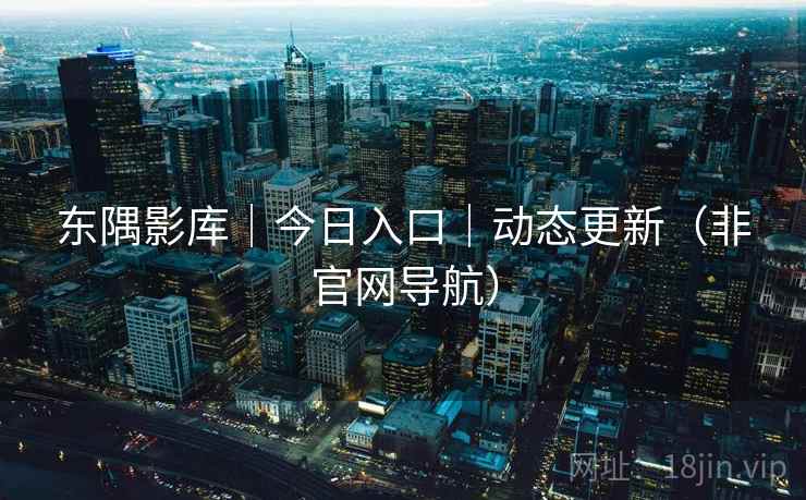 东隅影库｜今日入口｜动态更新（非官网导航）