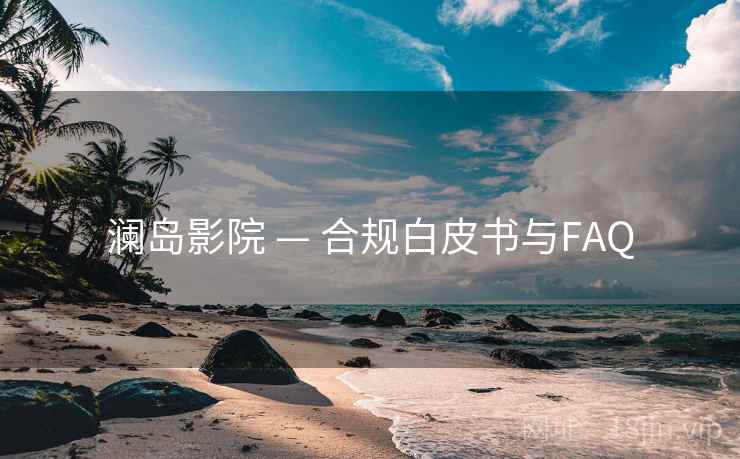 澜岛影院 — 合规白皮书与FAQ