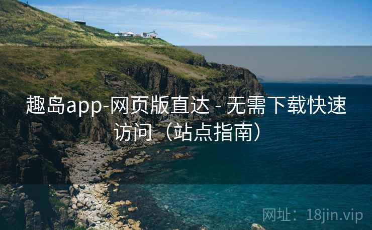 趣岛app-网页版直达 - 无需下载快速访问（站点指南）