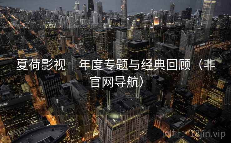 夏荷影视｜年度专题与经典回顾（非官网导航）  第2张