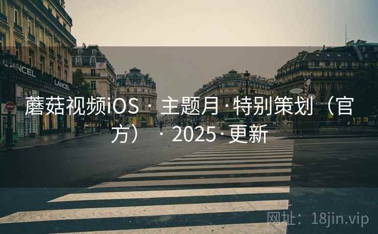 蘑菇视频iOS · 主题月·特别策划（官方） · 2025·更新