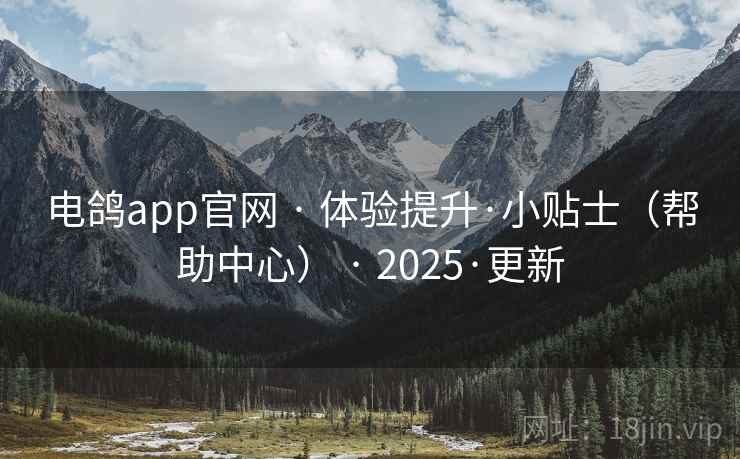 电鸽app官网 · 体验提升·小贴士（帮助中心） · 2025·更新