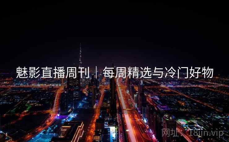 魅影直播周刊｜每周精选与冷门好物  第1张