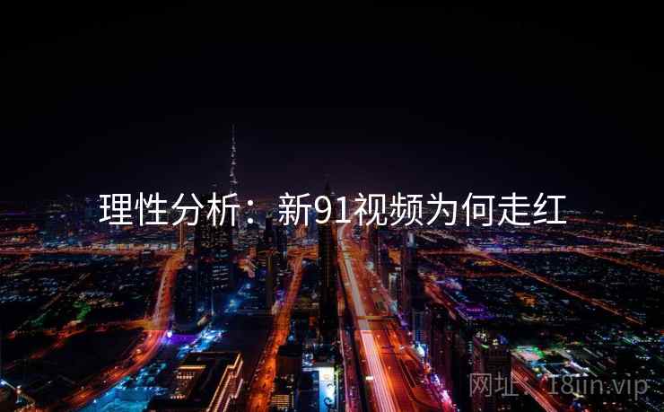 理性分析：新91视频为何走红