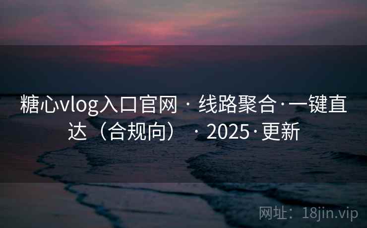 糖心vlog入口官网 · 线路聚合·一键直达（合规向） 2025·更新  第2张