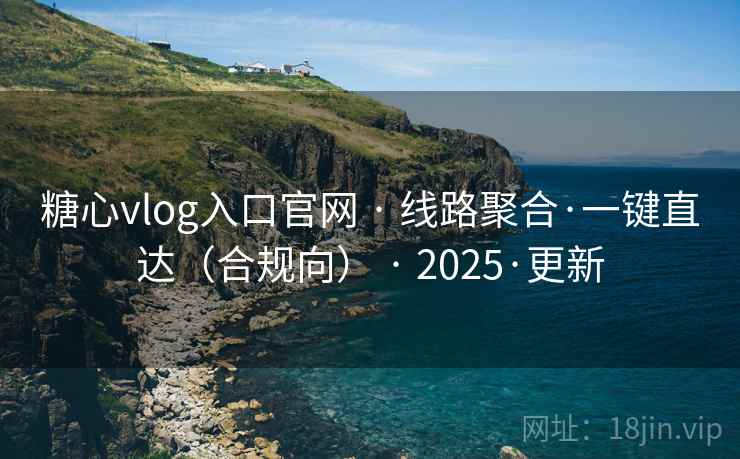 糖心vlog入口官网 · 线路聚合·一键直达（合规向） 2025·更新  第1张