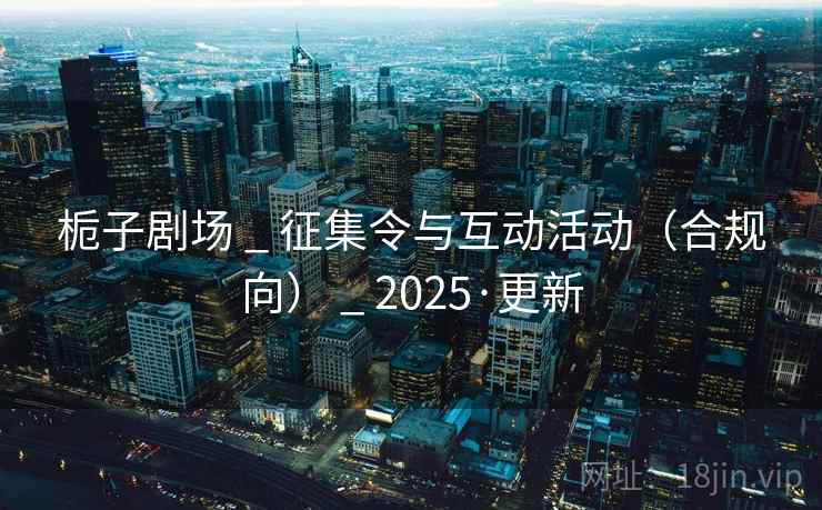 栀子剧场 _ 征集令与互动活动（合规向） _ 2025·更新