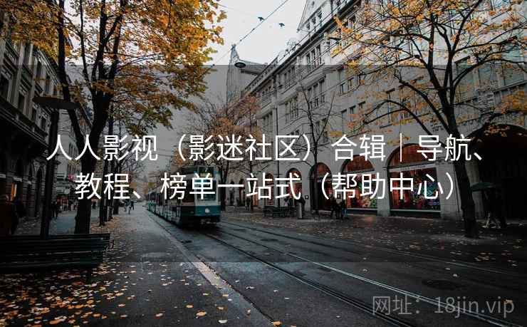 人人影视（影迷社区）合辑｜导航、教程、榜单一站式（帮助中心）