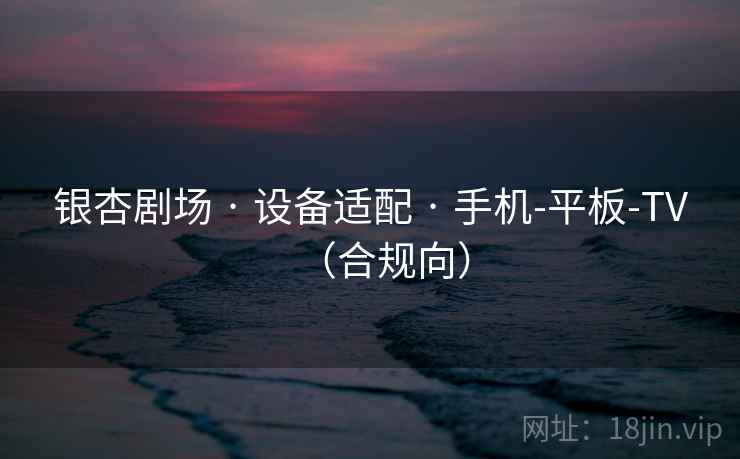 银杏剧场 · 设备适配 · 手机-平板-TV（合规向）