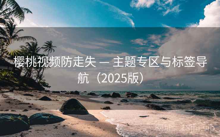 樱桃视频防走失 — 主题专区与标签导航（2025版）  第1张