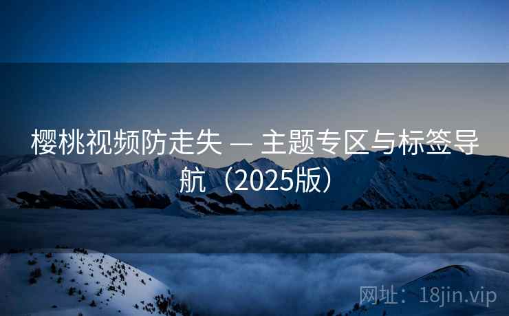 樱桃视频防走失 — 主题专区与标签导航（2025版）  第2张