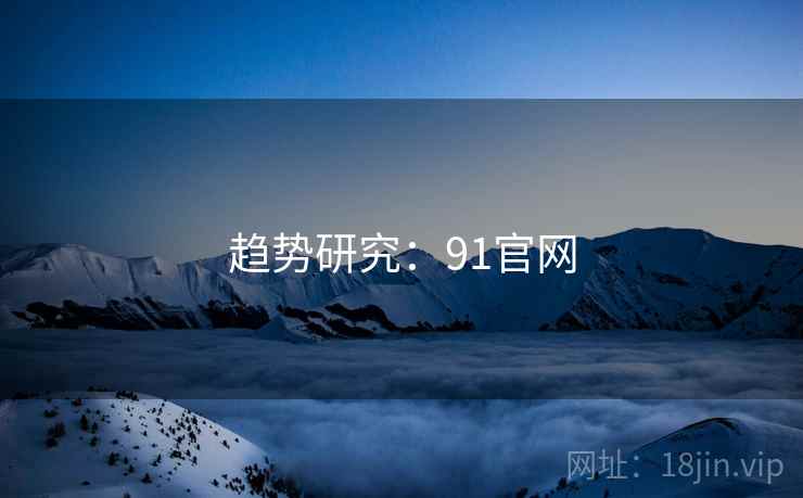 趋势研究：91官网