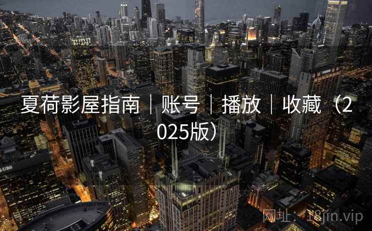 夏荷影屋指南｜账号｜播放｜收藏（2025版）