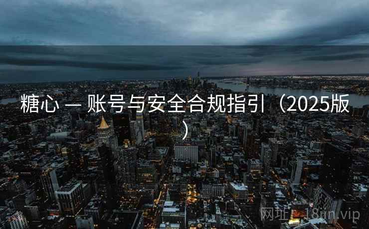 糖心 — 账号与安全合规指引（2025版）