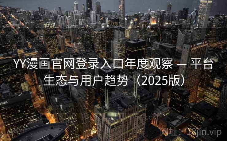 YY漫画官网登录入口年度观察 — 平台生态与用户趋势（2025版）
