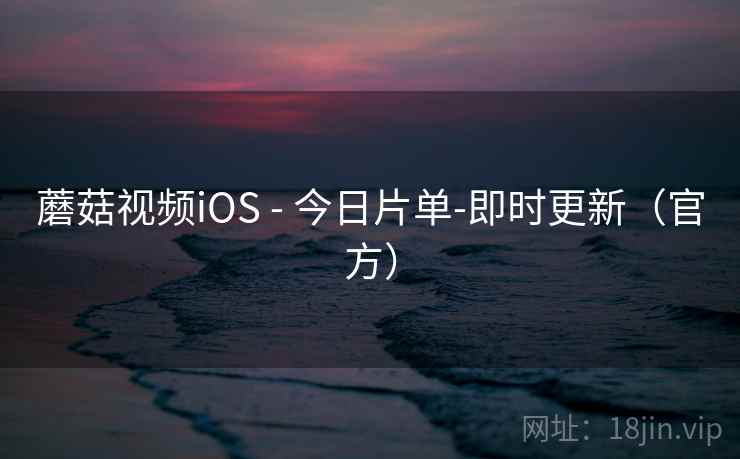 蘑菇视频iOS - 今日片单-即时更新（官方）