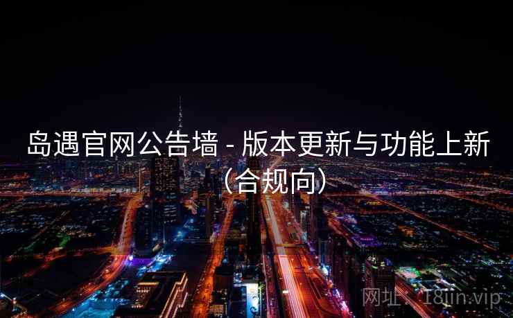 岛遇官网公告墙 - 版本更新与功能上新（合规向）