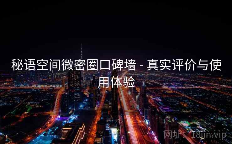 秘语空间微密圈口碑墙 - 真实评价与使用体验