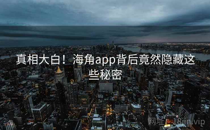 真相大白！海角app背后竟然隐藏这些秘密