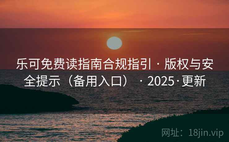 乐可免费读指南合规指引 · 版权与安全提示（备用入口） · 2025·更新