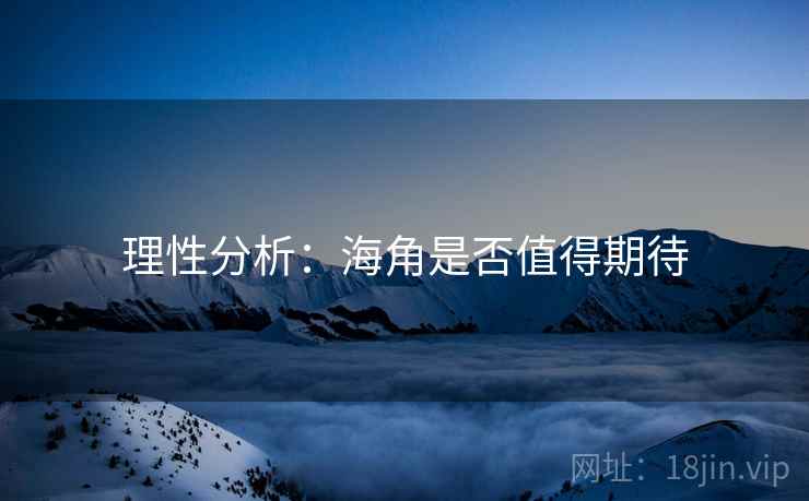 理性分析：海角是否值得期待