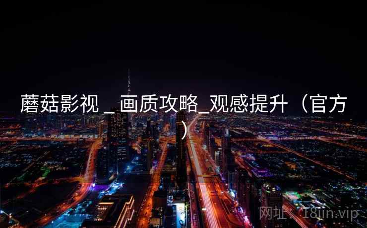 蘑菇影视 _ 画质攻略_观感提升（官方）