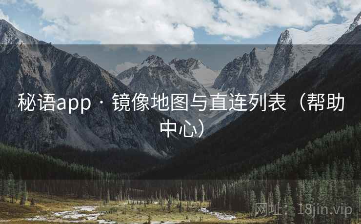 秘语app · 镜像地图与直连列表（帮助中心）