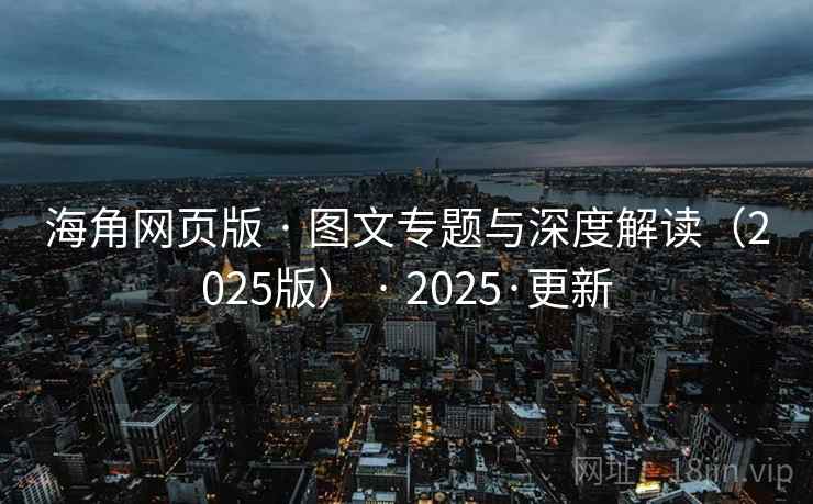 海角网页版 · 图文专题与深度解读（2025版） · 2025·更新