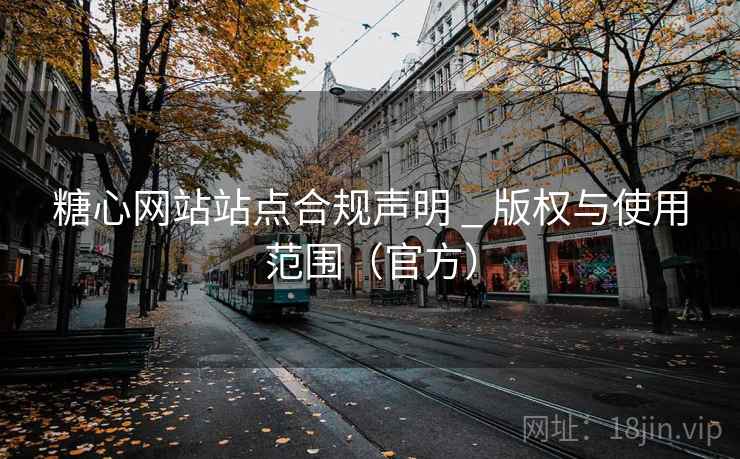 糖心网站站点合规声明 _ 版权与使用范围（官方）