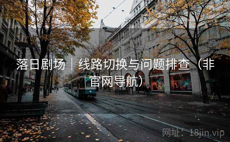 落日剧场|线路切换与问题排查(非官网导航)