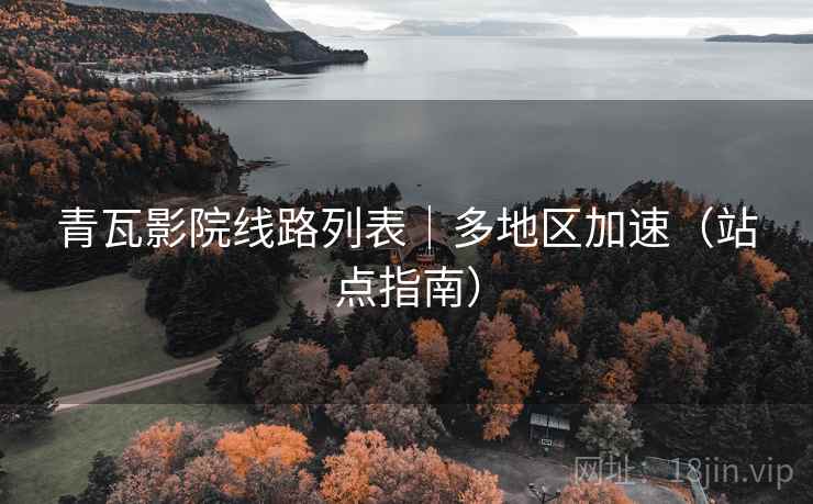 青瓦影院线路列表｜多地区加速（站点指南）