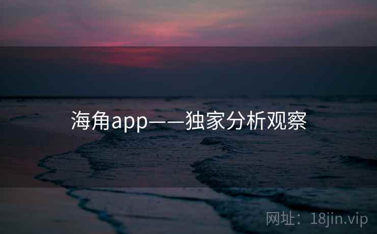 海角app——独家分析观察