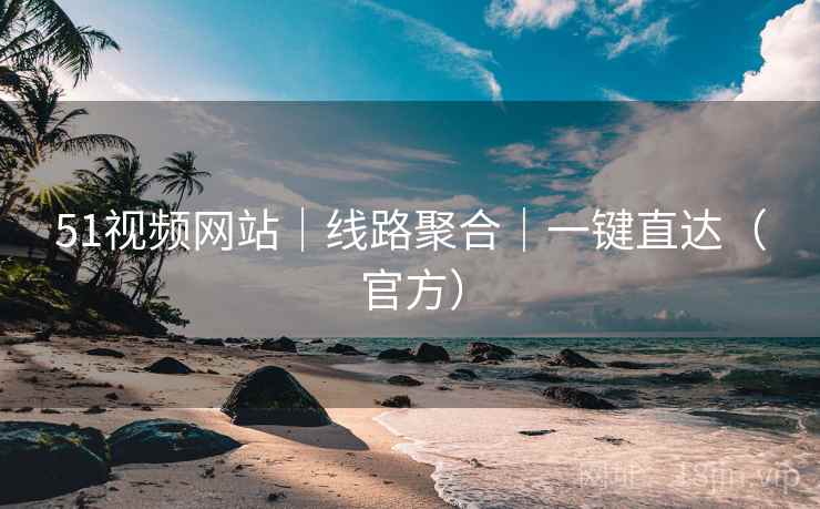 51视频网站｜线路聚合｜一键直达（官方）