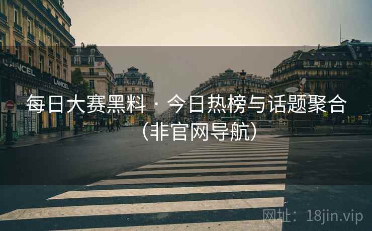 每日大赛黑料 · 今日热榜与话题聚合（非官网导航）