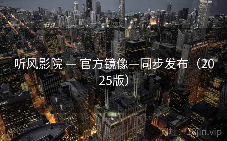 听风影院 — 官方镜像—同步发布(2025版)