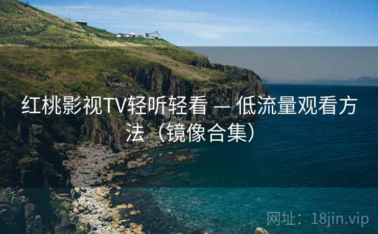 红桃影视TV轻听轻看 — 低流量观看方法(镜像合集)