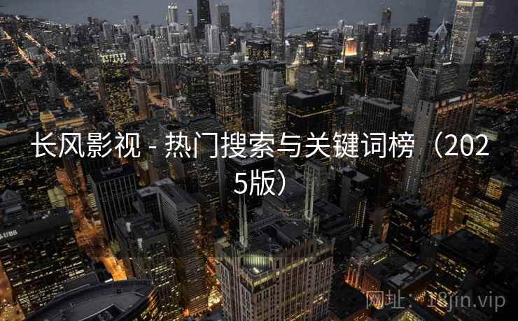 长风影视 - 热门搜索与关键词榜(2025版)