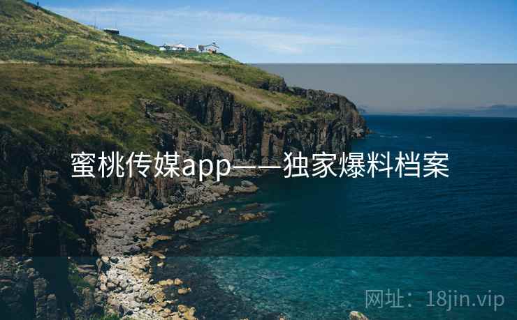 蜜桃传媒app——独家爆料档案